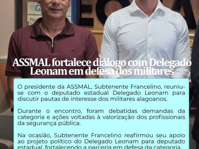 A ASSMAL SEGUE FORTALECENDO O DIÁLOGO COM DELEGADO LEONAM EM DEFESA DOS MILITARES